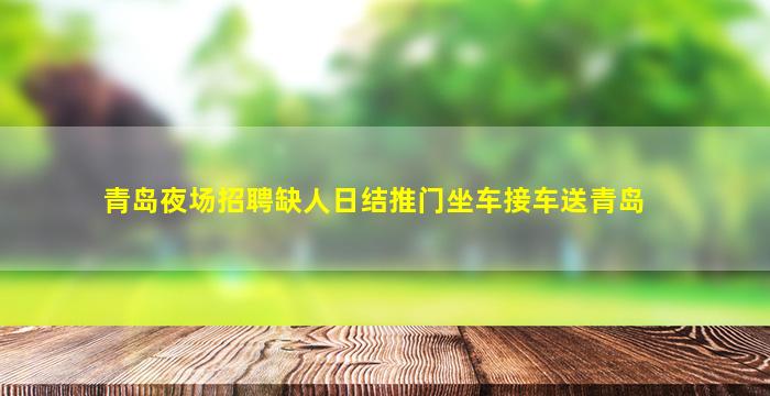 青岛夜场招聘缺人日结推门坐车接车送青岛